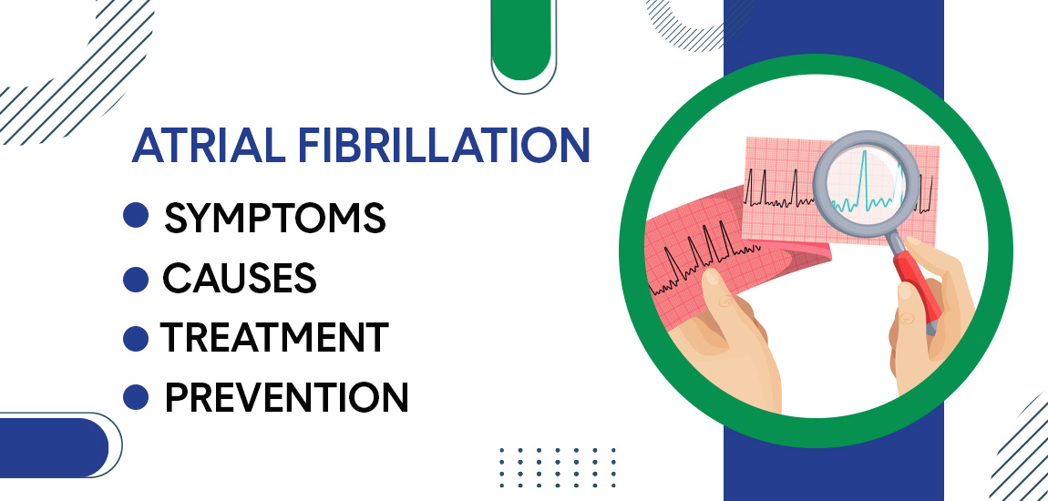 Atrial Fibrillation: Symptoms, Causes, Prevention, and Treatment
