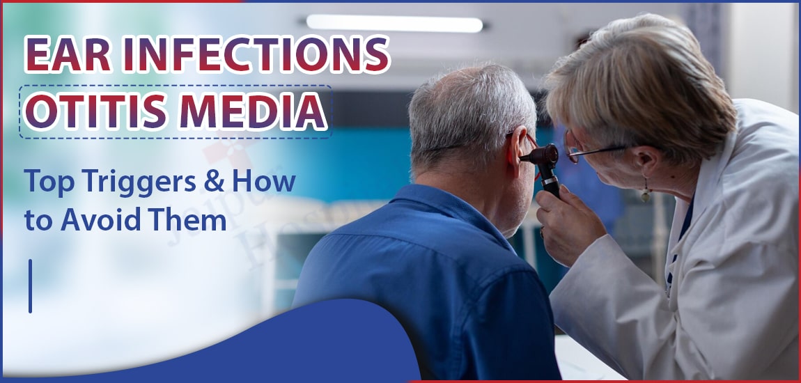 Ear Infections (Otitis Media): Top Triggers & How to Avoid Them?